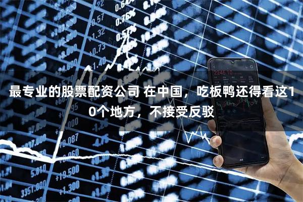 最专业的股票配资公司 在中国，吃板鸭还得看这10个地方，不接受反驳
