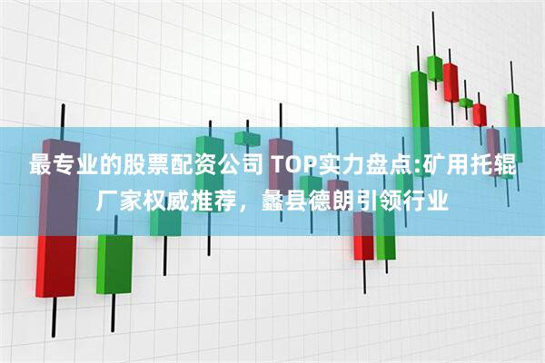 最专业的股票配资公司 TOP实力盘点:矿用托辊厂家权威推荐，蠡县德朗引领行业