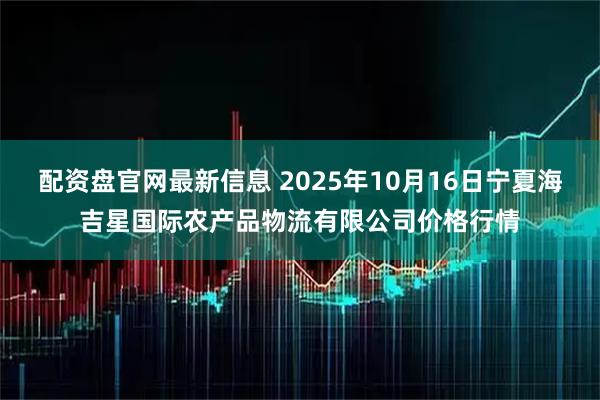 配资盘官网最新信息 2025年10月16日宁夏海吉星国际农产品物流有限公司价格行情