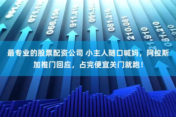 最专业的股票配资公司 小主人随口喊妈,阿拉斯加推门回应,占完便宜关门就跑!
