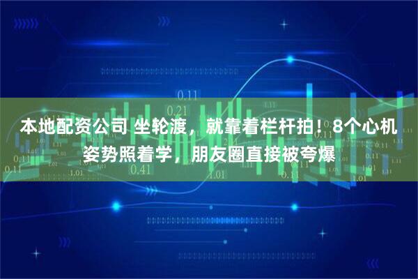 本地配资公司 坐轮渡，就靠着栏杆拍！8个心机姿势照着学，朋友圈直接被夸爆