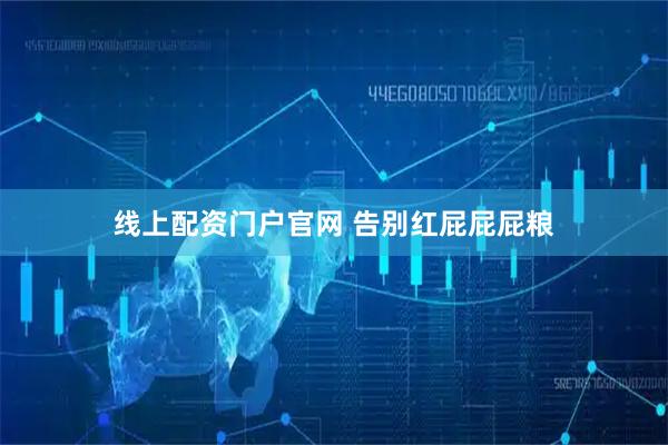 线上配资门户官网 告别红屁屁屁粮