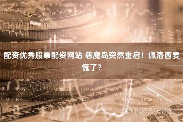 配资优秀股票配资网站 恶魔岛突然重启！佩洛西要慌了？