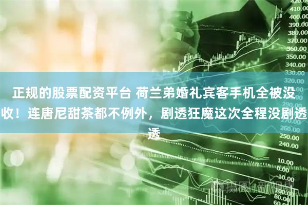 正规的股票配资平台 荷兰弟婚礼宾客手机全被没收！连唐尼甜茶都不例外，剧透狂魔这次全程没剧透